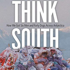 FREE EBOOK 🖌️ Think South: How We Got Six Men and Forty Dogs Across Antarctica by  C