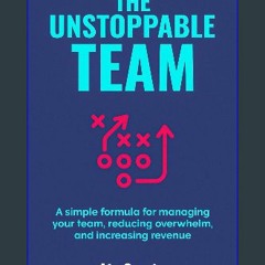 ebook read [pdf] 💖 THE UNSTOPPABLE TEAM: A simple formula for managing your team, reducing overwhe