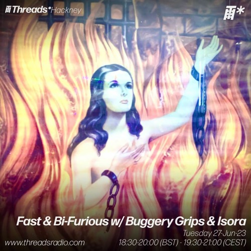 Fast & Bi-Furious w/ Buggery Grips & Isora (*Hackney) - 27-Jun-23