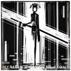 MYRIDIN - I'm Over /You\