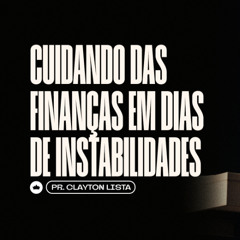 Cuidando das Finanças em Dias de Instabiliddes | Pr. Clayton Lista