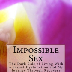 [GET] PDF √ Impossible Sex: The Dark Side to Living With a Sexual Dysfunction and My