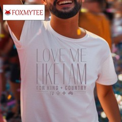 For King + Country Love Me Like I Am Shirt