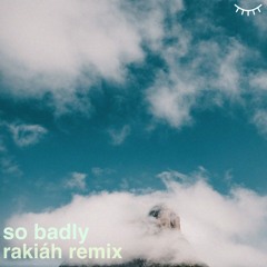 So Badly (Rakiáh Remix) ft. Faye Meana