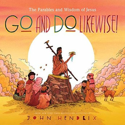 [View] PDF EBOOK EPUB KINDLE Go and Do Likewise!: The Parables and Wisdom of Jesus by  John Hendrix