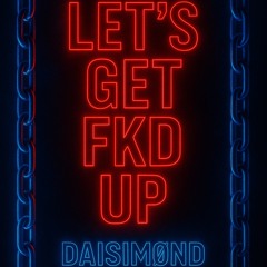 Let’s get fkd up ( DAISIMØND REMIX )