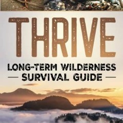 Get EPUB 📑 Thrive: Long-Term Wilderness Survival Guide; Skills, Tips, and Gear for L