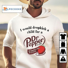 I Would Dropkick A Child For A Dr Pepper Strawberries Cream Shirt