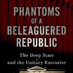 _PDF_ Phantoms of a Beleaguered Republic: The Deep State and The Unitary Executive android