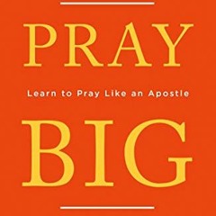 )@ Pray Big, Learn to Pray Like an Apostle, Inspiration from the Apostle Paul on how to pray an