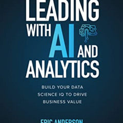 GET KINDLE 🖊️ Leading with AI and Analytics: Build Your Data Science IQ to Drive Bus
