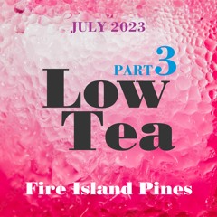 Part 3 of 3: Low Tea . Fire Island Pine . July 15, 2023 . Joe D'Espinosa