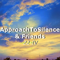 Movements of ApproachToSilence & Friends 22-IV