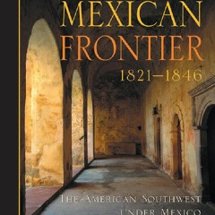 [Book] R.E.A.D Online The Mexican Frontier, 1821-1846: The American Southwest Under Mexico