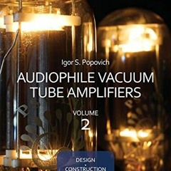 Read [EPUB KINDLE PDF EBOOK] Audiophile Vacuum Tube Amplifiers - Design, Construction