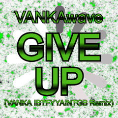 GIVE UP (VANKA IBTFYYAINTGB Remix)