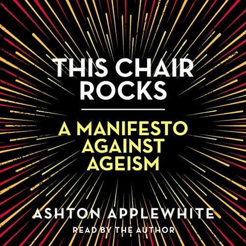 Read EPUB 📤 This Chair Rocks: A Manifesto Against Ageism by  Ashton Applewhite,Ashto