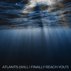 Atlantis (Will I Finally Reach You?)