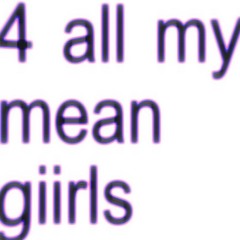 4 all my mean giirls