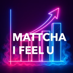 MATTCHA - I FEEL U
