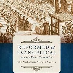 Read [KINDLE PDF EBOOK EPUB] Reformed and Evangelical across Four Centuries: The Presbyterian Story