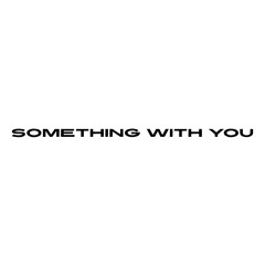 SOMETHING WITH YOU