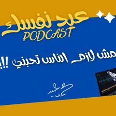 مش لازم الناس كلها تحبك - بودكاست عيد نفسك