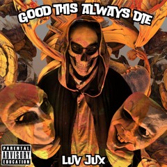 LUV JUX - GOOD THINGS ALWAYS DIE