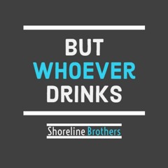 But Whoever Drinks