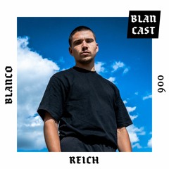 BLANCAST 006 | REICH