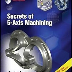 free EBOOK 📋 Secrets of 5-Axis Machining (Volume 1) by Karlo Apro [EBOOK EPUB KINDLE