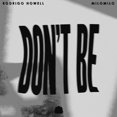 Rodrigo Howell & MiloMilo - Don't Be [Exclusive Release]