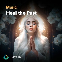 417 Hz Heal The Past (And Change Your Future)