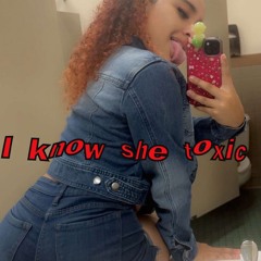 i know she toxic