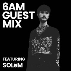 6AM Guest Mix: SOLëM