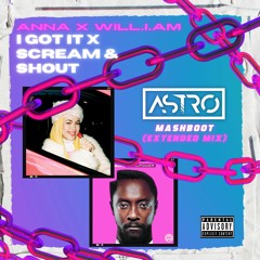 ANNA X will.i.am - I GOT IT X SCREAM & SHOUT / ASTRO MASHBOOT (*PITCHED 4 COPYRIGHT*) [FREE DL]