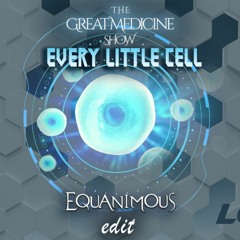 Every Little Cell (Equanimous Edit) - The Great Medicine Show