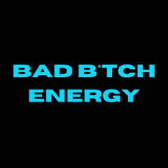 Bad B*tch Energy