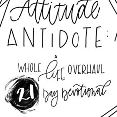 VIEW PDF 📩 The Attitude Antidote: A Whole Life Overhaul 21-Day Devotional by  Jessa