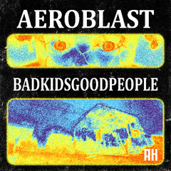 BadKidsGoodPeople - AEROBLAST (AH Tune Tuesday)