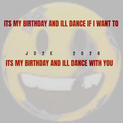 ITS MY BIRTHDAY ILL DANCE IF I WANT TO  AND ILL DANCE WITH YOU [ JD2K 2026 ]