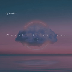 Weekly Selections By Dj Lwaefe (P3)