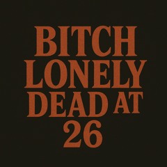 Bitch, Lonely, Dead at 26