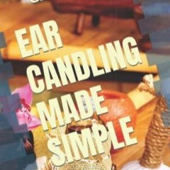 Kindle online PDF EAR CANDLING MADE SIMPLE: A STEP BY STEP GUIDE AND INSTRUCTIONS ON EAR CANDLIN