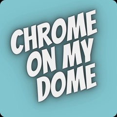 Chrome on My Dome