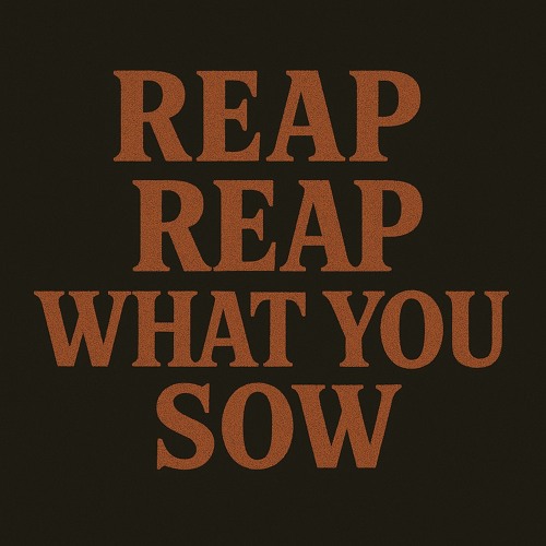 Reap, Reap, What You Sow