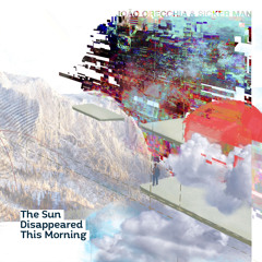 JOAO ORECCHIA & SICKER MAN - The Sun Disappeared This Morning