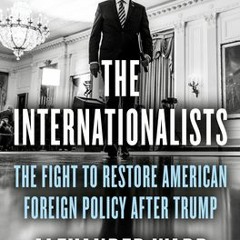 (PDF Download) The Internationalists: The Fight to Restore American Foreign Policy After Trump - Ale