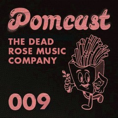 Pomcast Episode 009: The Dead Rose Music Company
