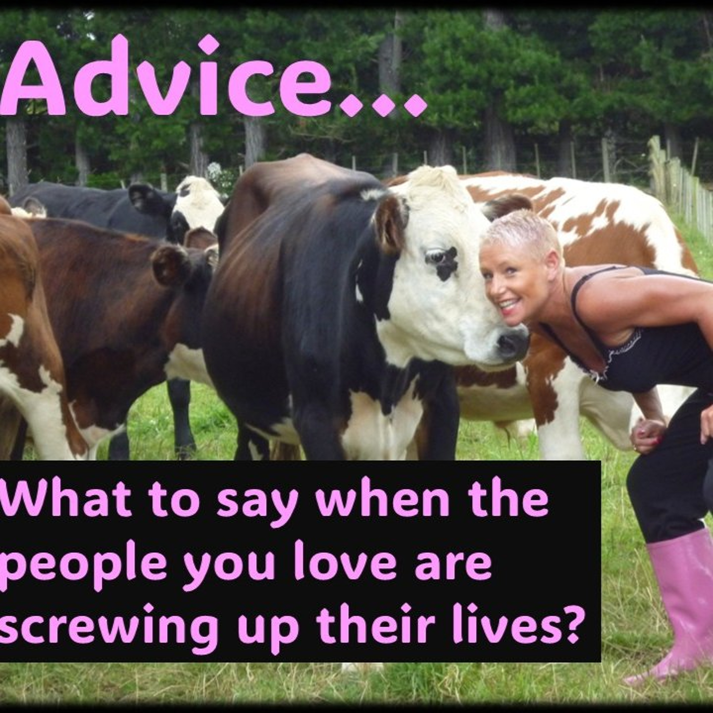 Advice…What to say when the people you love are screwing up their lives
